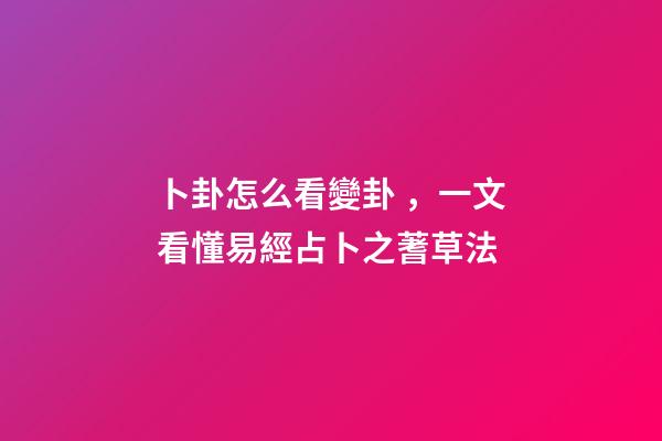 卜卦怎么看變卦，一文看懂易經占卜之蓍草法-第1張-觀點-玄機派